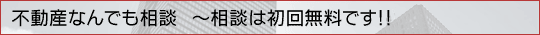 不動産なんでも相談　～～相談は初回無料です！！